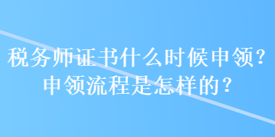 稅務(wù)師證書(shū)什么時(shí)候申領(lǐng)？申領(lǐng)流程是怎樣的？