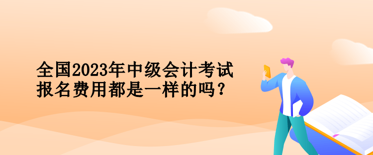 全國(guó)2023年中級(jí)會(huì)計(jì)考試報(bào)名費(fèi)用都是一樣的嗎？