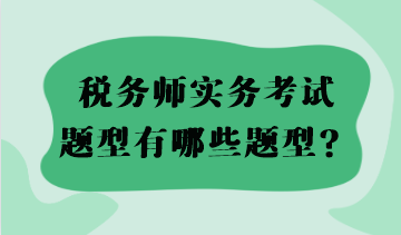 2023稅務(wù)師實(shí)務(wù)考試題型有哪些題型？