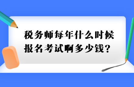 稅務(wù)師每年什么時候報名考試啊多少錢？