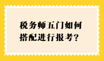 稅務(wù)師五門如何搭配進(jìn)行報考？