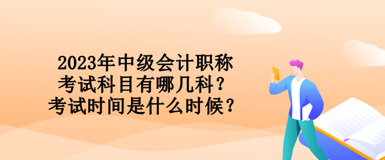 2023年中級會計(jì)職稱考試科目有哪幾科？考試時(shí)間是什么時(shí)候？