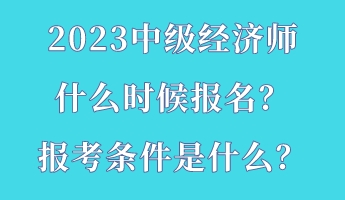 2023中級(jí)經(jīng)濟(jì)師什么時(shí)候報(bào)名？報(bào)考條件是什么？