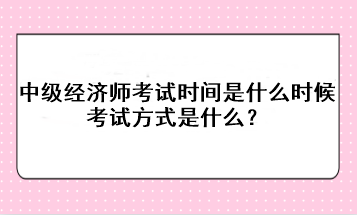 2023年中級經(jīng)濟師考試時間是什么時候？考試方式是什么？