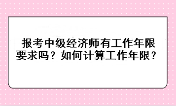 報(bào)考中級經(jīng)濟(jì)師有工作年限要求嗎？如何計(jì)算工作年限？