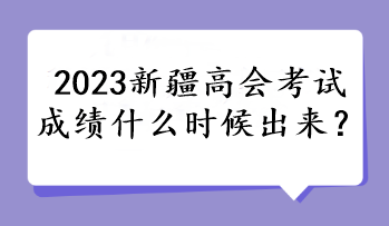 2023新疆高會考試成績什么時候出來？