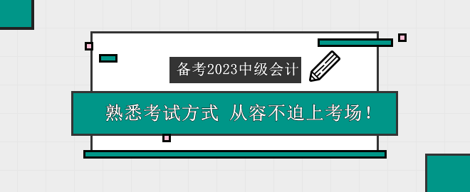 備考2023中級會計考試 熟悉考試方式 從容不迫上考場！