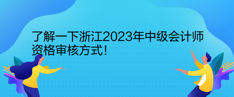 了解一下浙江2023年中級會計師資格審核方式！