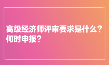 高級經(jīng)濟師評審要求是什么？何時申報？