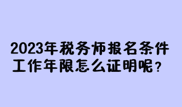 2023年稅務(wù)師報(bào)名條件工作年限怎么證明呢？