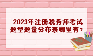 2023年注冊稅務(wù)師考試題型題量分布表哪里有？