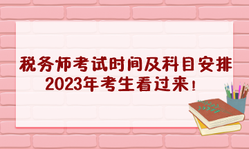 稅務(wù)師考試時(shí)間及科目安排2023年考生看過(guò)來(lái)！