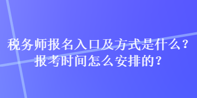 稅務(wù)師報(bào)名入口及方式是什么？報(bào)考時(shí)間怎么安排的？