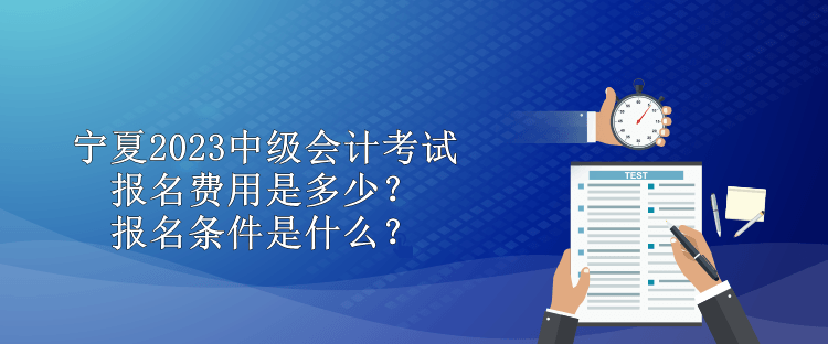 寧夏2023中級會計(jì)考試報(bào)名費(fèi)用是多少？報(bào)名條件是什么？