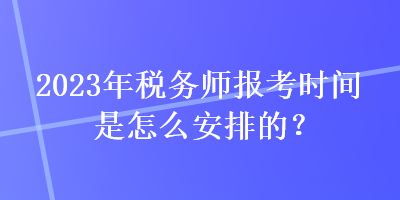 2023年稅務(wù)師報(bào)考時(shí)間是怎么安排的？