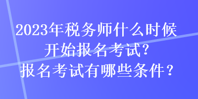 2023年稅務師什么時候開始報名考試？報名考試有哪些條件？