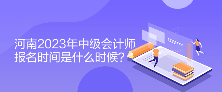 河南2023年中級會計師報名時間是什么時候？