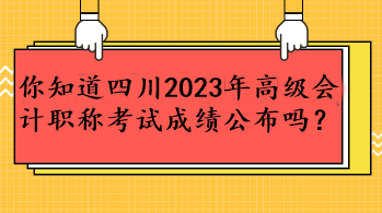 你知道四川2023年高級會計職稱考試成績公布嗎？