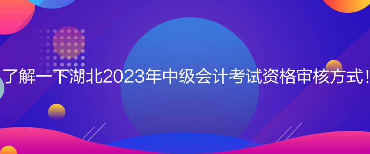 了解一下湖北2023年中級(jí)會(huì)計(jì)考試資格審核方式！