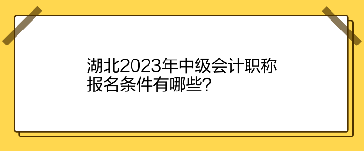 湖北2023年中級會計職稱報名條件有哪些？