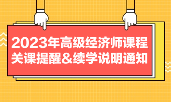 2023年高級經(jīng)濟(jì)師課程關(guān)課提醒&續(xù)學(xué)說明通知