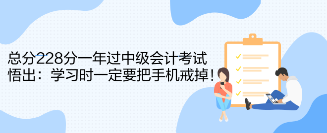 總分228分一年過中級會計(jì)考試 悟出：學(xué)習(xí)時一定要把手機(jī)戒掉！