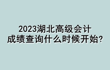 2023湖北高級(jí)會(huì)計(jì)成績(jī)查詢什么時(shí)候開始？