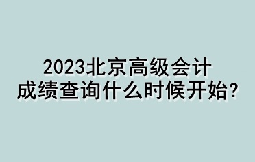 2023北京高級會計成績查詢什么時候開始？