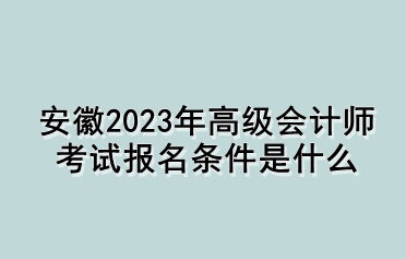 安徽2023年高級(jí)會(huì)計(jì)師考試報(bào)名條件是什么