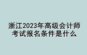 浙江2023年高級會計師考試報名條件是什么