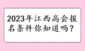 2023年江西高會報(bào)名條件你知道嗎？