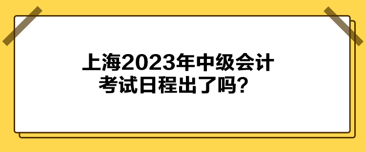 上海2023年中級(jí)會(huì)計(jì)考試日程出了嗎？