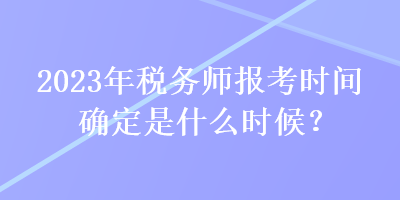 2023年稅務(wù)師報(bào)考時(shí)間確定是什么時(shí)候？