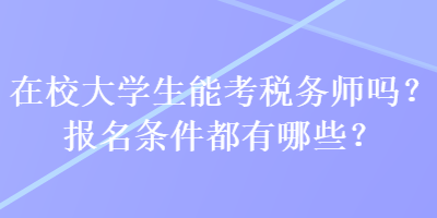 在校大學(xué)生能考稅務(wù)師嗎？報(bào)名條件都有哪些？