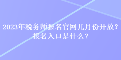 2023年稅務(wù)師報名官網(wǎng)幾月份開放？報名入口是什么？