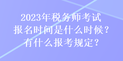 2023年稅務(wù)師考試報(bào)名時(shí)間是什么時(shí)候？有什么報(bào)考規(guī)定？