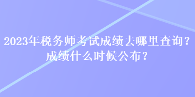 2023年稅務(wù)師考試成績(jī)?nèi)ツ睦锊樵?？成?jī)什么時(shí)候公布？