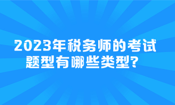 2023年稅務(wù)師的考試題型有哪些類型？