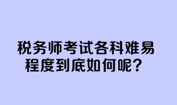 稅務(wù)師考試各科難易程度到底如何呢？