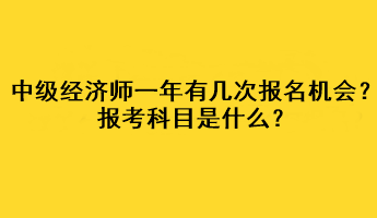 中級經(jīng)濟師一年有幾次報名機會？報考科目是什么？