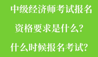 中級經濟師考試報名資格要求是什么？什么時候報名考試？