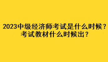 2023年中級(jí)經(jīng)濟(jì)師考試是什么時(shí)候？考試教材什么時(shí)候出？