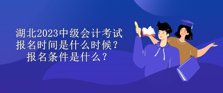 湖北2023中級會計考試報名時間是什么時候？報名條件是什么？