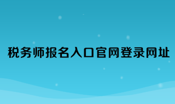 稅務(wù)師報名入口官網(wǎng)登錄網(wǎng)址