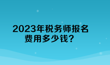 2023年稅務師報名費用多少錢？