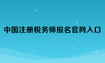 中國注冊稅務(wù)師報名官網(wǎng)入口