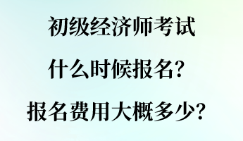 初級(jí)經(jīng)濟(jì)師考試什么時(shí)候報(bào)名？報(bào)名費(fèi)用大概多少？