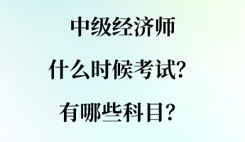 中級(jí)經(jīng)濟(jì)師什么時(shí)候考試？有哪些科目？