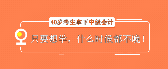 【經(jīng)驗(yàn)分享】40歲考生拿下中級(jí)會(huì)計(jì)——只要想學(xué)，什么時(shí)候都不晚！