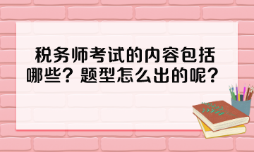 稅務(wù)師考試的內(nèi)容包括哪些？題型怎么出的呢？